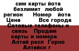 сим-карты йота безлимит (любой регион ) › Номер ­ йота › Цена ­ 900 - Все города Сотовые телефоны и связь » Продам sim-карты и номера   . Алтай респ.,Горно-Алтайск г.